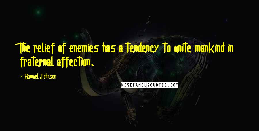 Samuel Johnson Quotes: The relief of enemies has a tendency to unite mankind in fraternal affection.