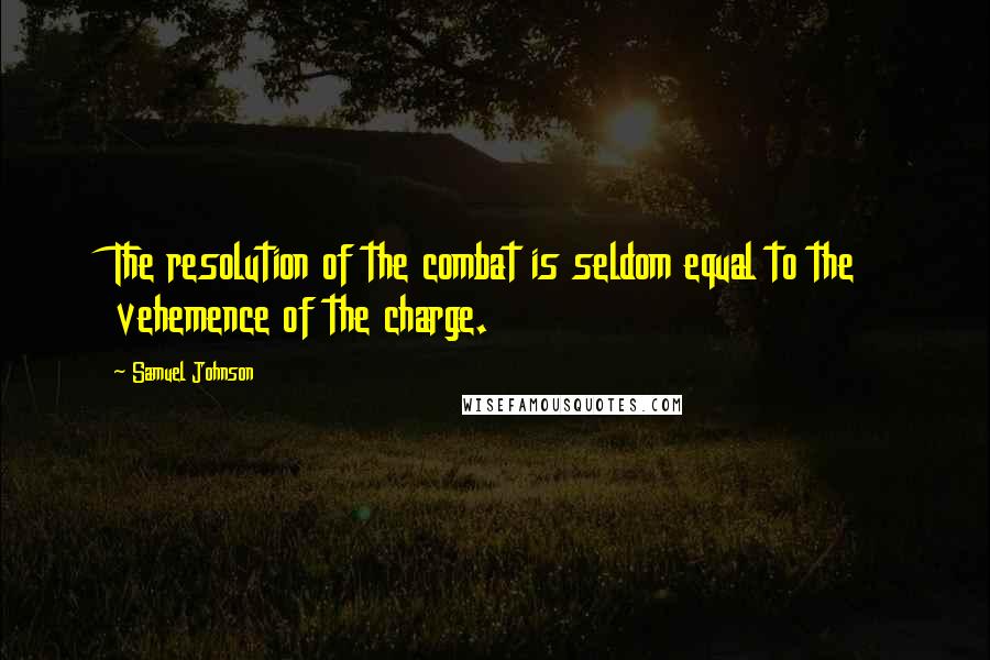 Samuel Johnson Quotes: The resolution of the combat is seldom equal to the vehemence of the charge.