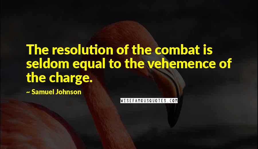 Samuel Johnson Quotes: The resolution of the combat is seldom equal to the vehemence of the charge.