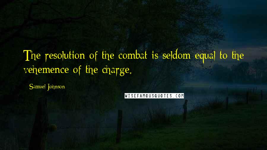 Samuel Johnson Quotes: The resolution of the combat is seldom equal to the vehemence of the charge.