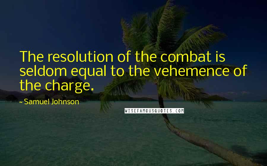 Samuel Johnson Quotes: The resolution of the combat is seldom equal to the vehemence of the charge.