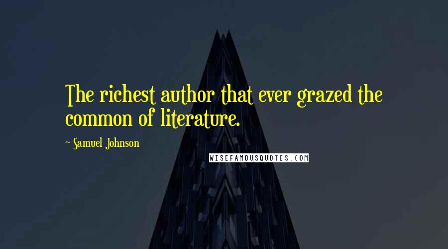 Samuel Johnson Quotes: The richest author that ever grazed the common of literature.