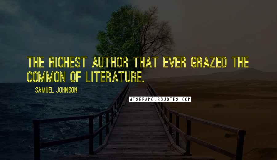 Samuel Johnson Quotes: The richest author that ever grazed the common of literature.
