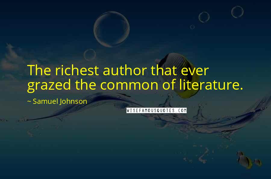 Samuel Johnson Quotes: The richest author that ever grazed the common of literature.