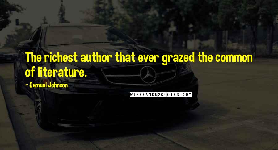 Samuel Johnson Quotes: The richest author that ever grazed the common of literature.