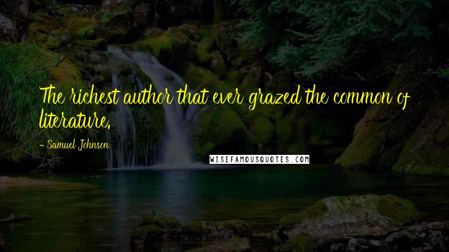 Samuel Johnson Quotes: The richest author that ever grazed the common of literature.