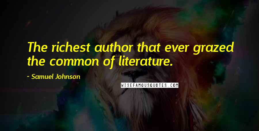Samuel Johnson Quotes: The richest author that ever grazed the common of literature.