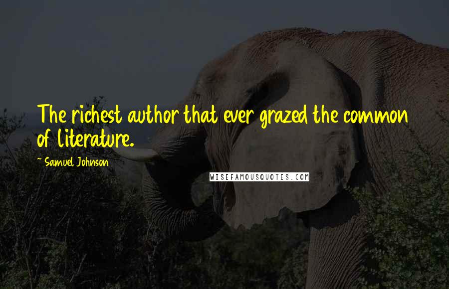 Samuel Johnson Quotes: The richest author that ever grazed the common of literature.