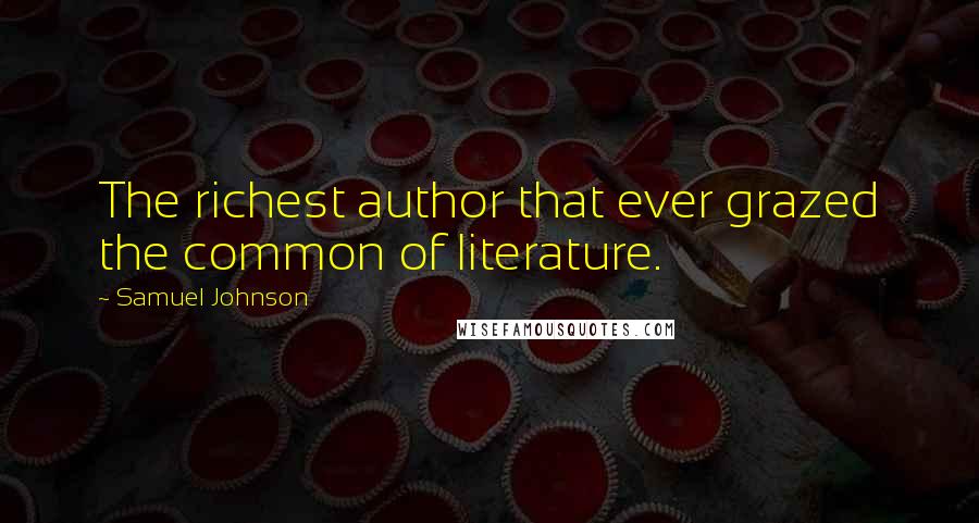 Samuel Johnson Quotes: The richest author that ever grazed the common of literature.