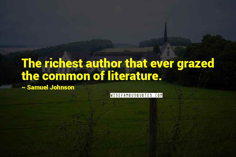 Samuel Johnson Quotes: The richest author that ever grazed the common of literature.