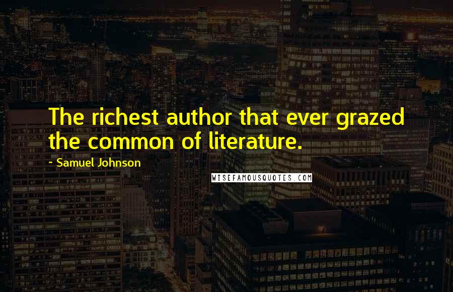 Samuel Johnson Quotes: The richest author that ever grazed the common of literature.