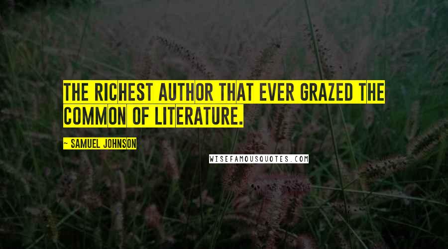 Samuel Johnson Quotes: The richest author that ever grazed the common of literature.