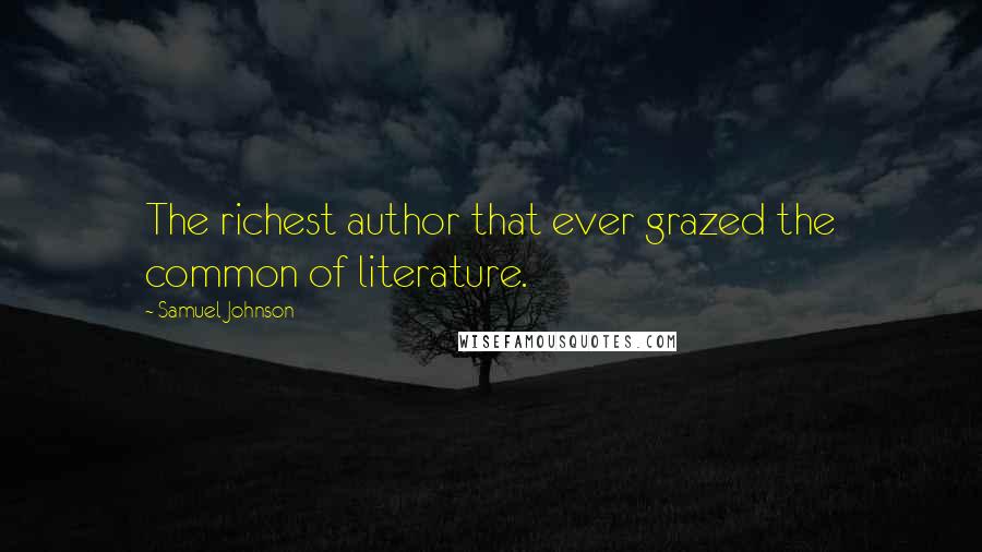 Samuel Johnson Quotes: The richest author that ever grazed the common of literature.
