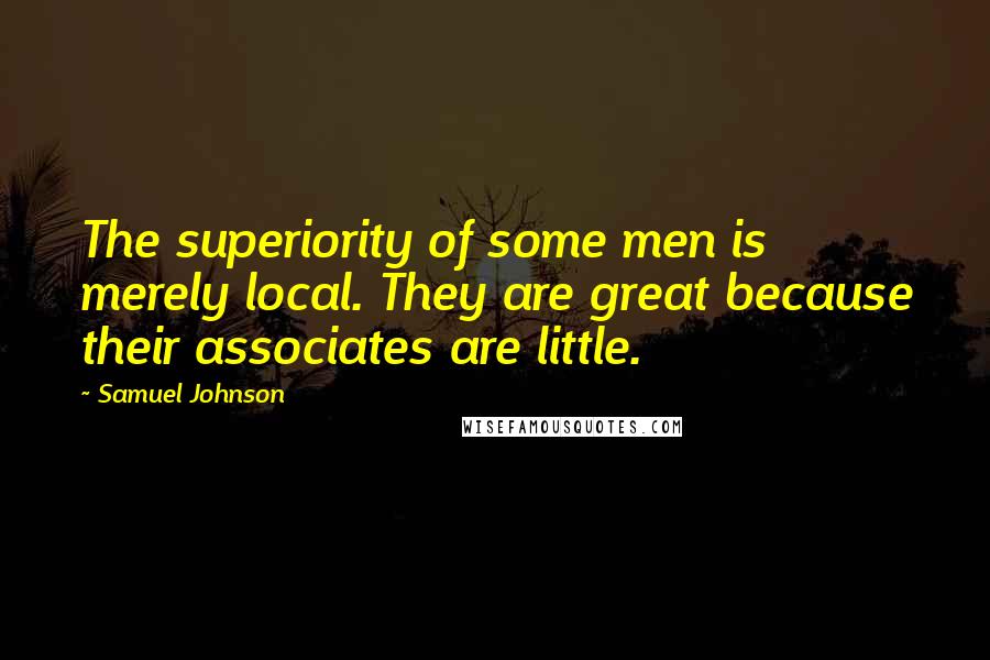 Samuel Johnson Quotes: The superiority of some men is merely local. They are great because their associates are little.