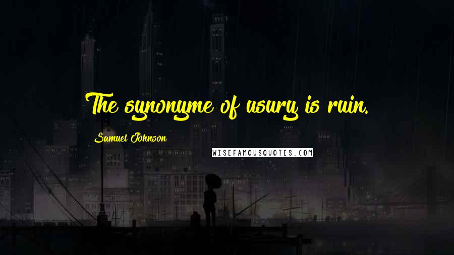 Samuel Johnson Quotes: The synonyme of usury is ruin.