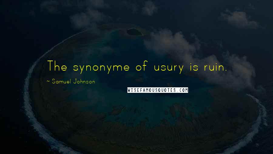 Samuel Johnson Quotes: The synonyme of usury is ruin.