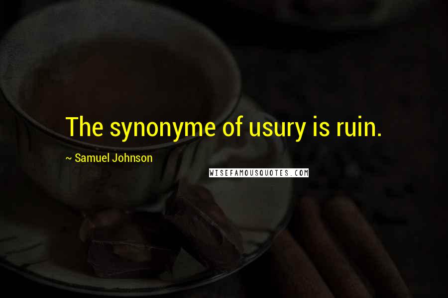 Samuel Johnson Quotes: The synonyme of usury is ruin.