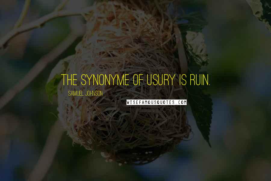 Samuel Johnson Quotes: The synonyme of usury is ruin.