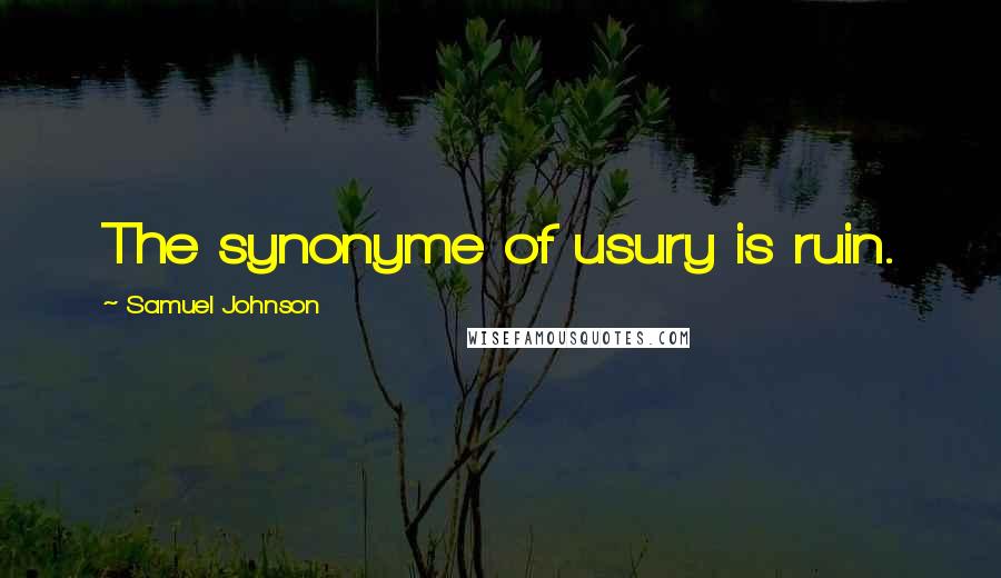 Samuel Johnson Quotes: The synonyme of usury is ruin.