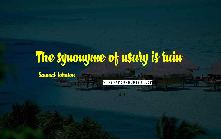 Samuel Johnson Quotes: The synonyme of usury is ruin.