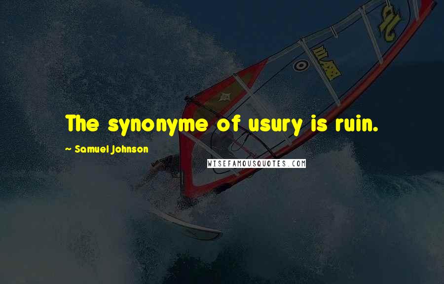 Samuel Johnson Quotes: The synonyme of usury is ruin.