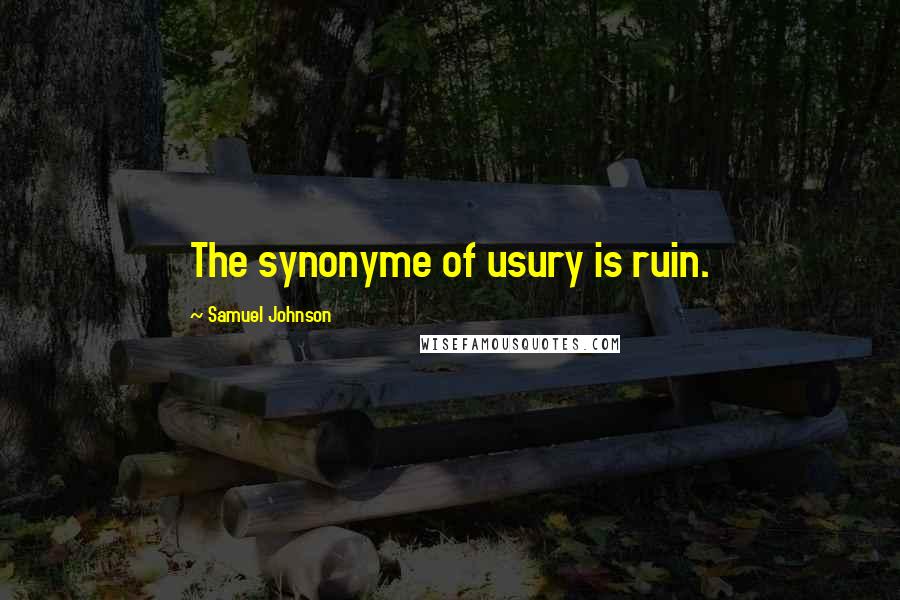Samuel Johnson Quotes: The synonyme of usury is ruin.