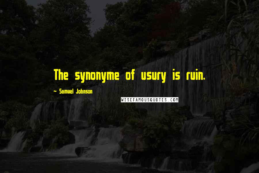 Samuel Johnson Quotes: The synonyme of usury is ruin.