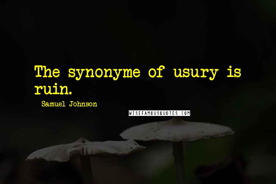 Samuel Johnson Quotes: The synonyme of usury is ruin.