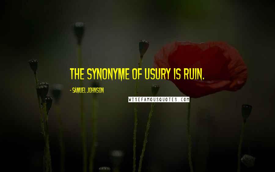 Samuel Johnson Quotes: The synonyme of usury is ruin.