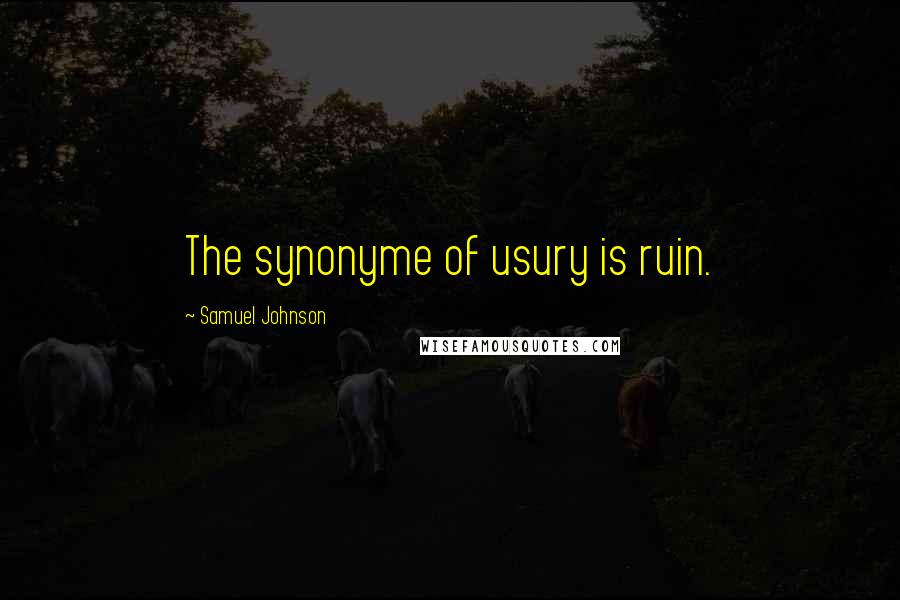 Samuel Johnson Quotes: The synonyme of usury is ruin.