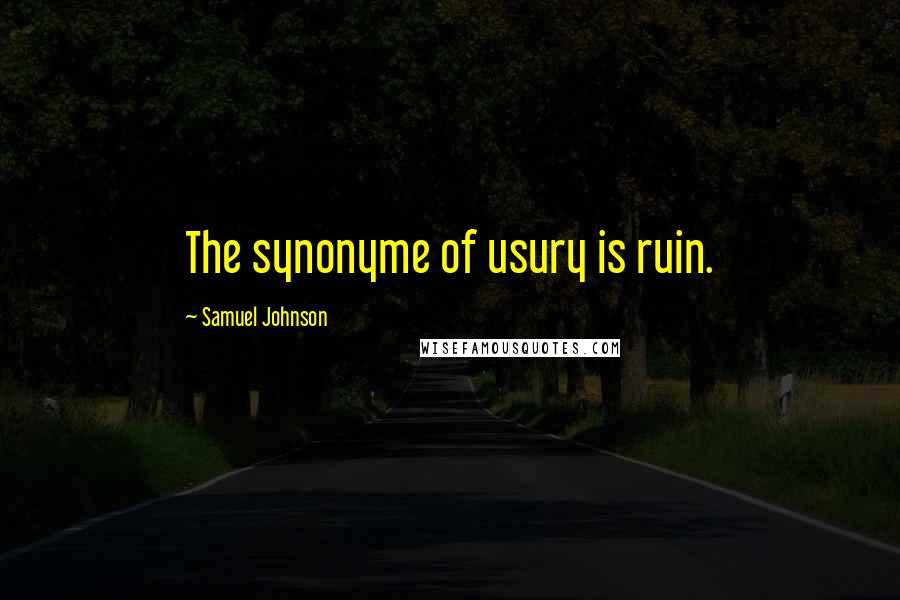 Samuel Johnson Quotes: The synonyme of usury is ruin.