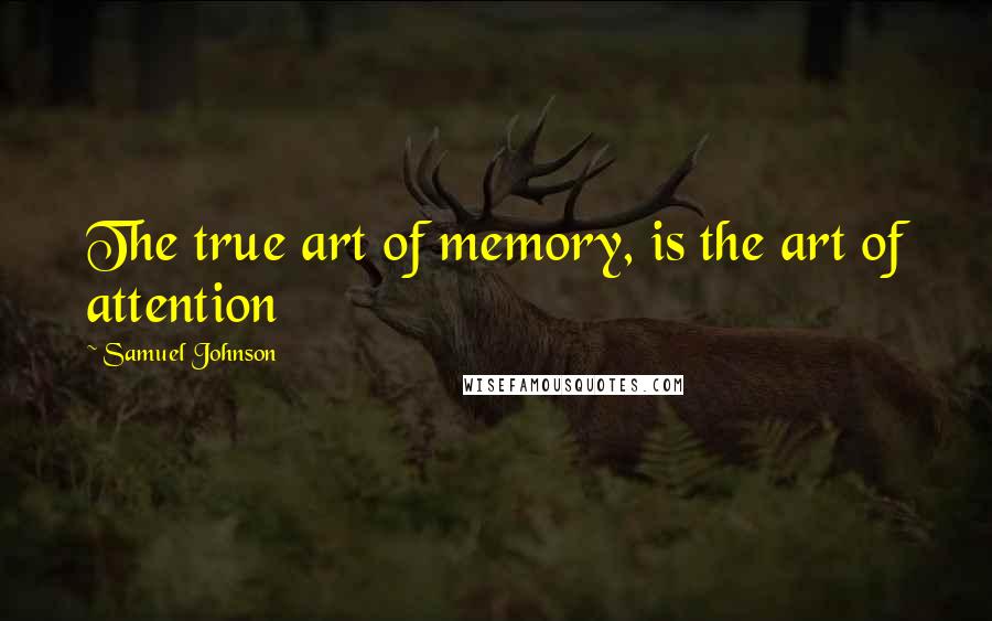 Samuel Johnson Quotes: The true art of memory, is the art of attention