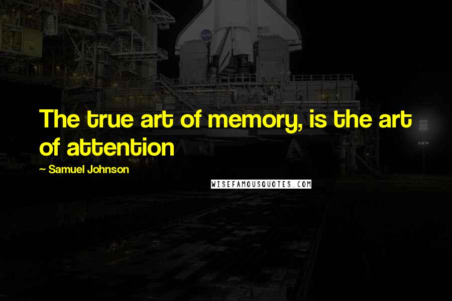 Samuel Johnson Quotes: The true art of memory, is the art of attention