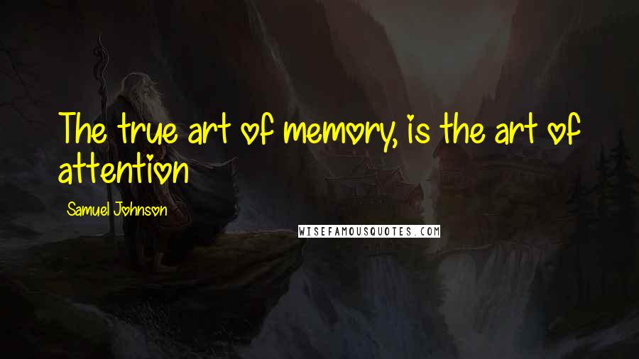 Samuel Johnson Quotes: The true art of memory, is the art of attention