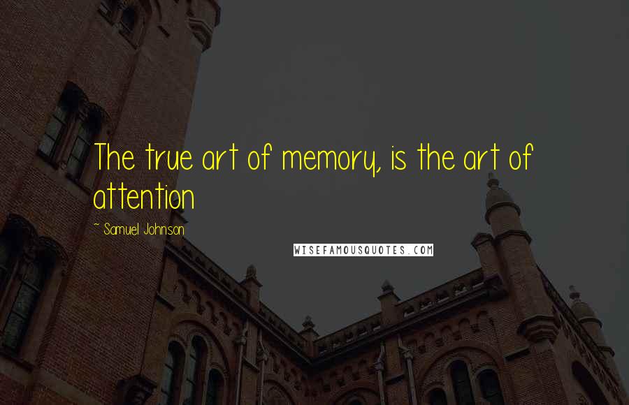 Samuel Johnson Quotes: The true art of memory, is the art of attention