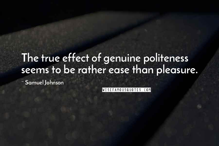 Samuel Johnson Quotes: The true effect of genuine politeness seems to be rather ease than pleasure.