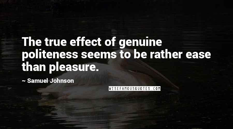 Samuel Johnson Quotes: The true effect of genuine politeness seems to be rather ease than pleasure.