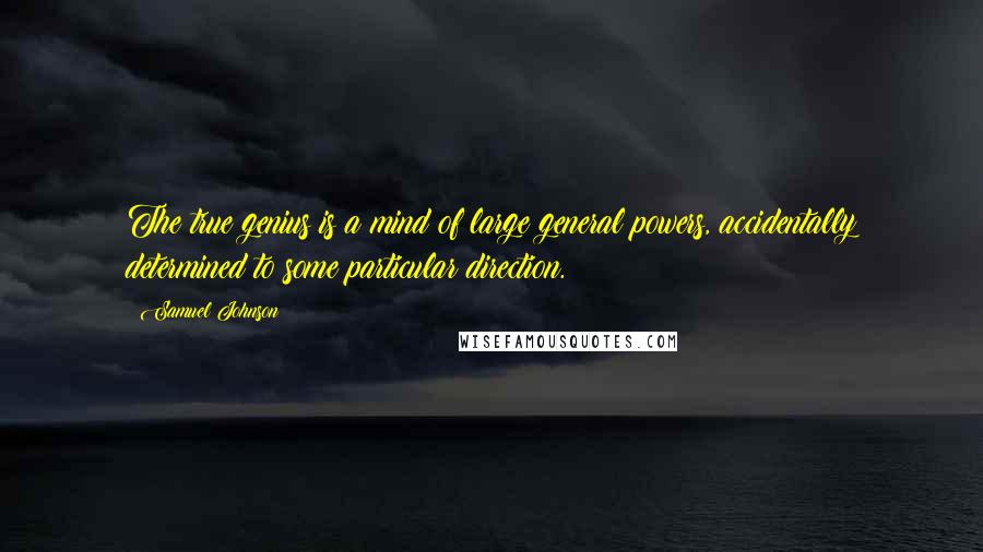 Samuel Johnson Quotes: The true genius is a mind of large general powers, accidentally determined to some particular direction.