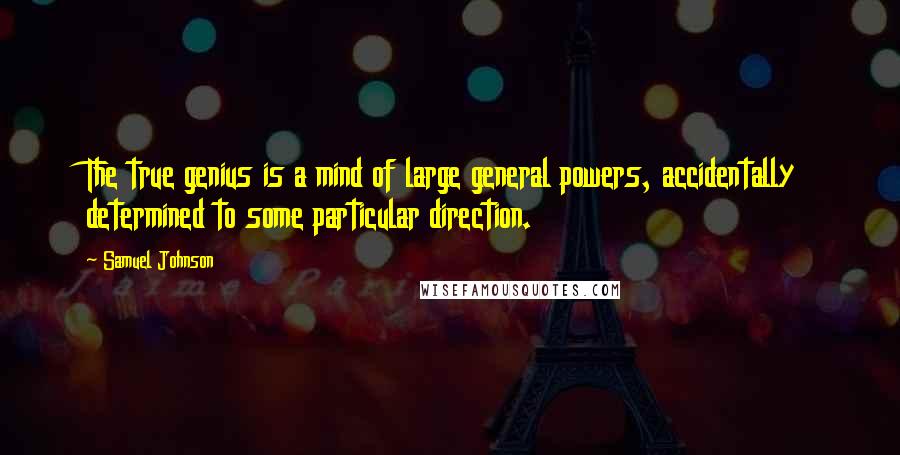 Samuel Johnson Quotes: The true genius is a mind of large general powers, accidentally determined to some particular direction.