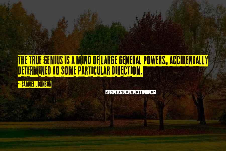 Samuel Johnson Quotes: The true genius is a mind of large general powers, accidentally determined to some particular direction.