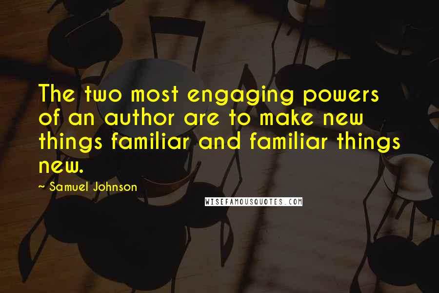 Samuel Johnson Quotes: The two most engaging powers of an author are to make new things familiar and familiar things new.