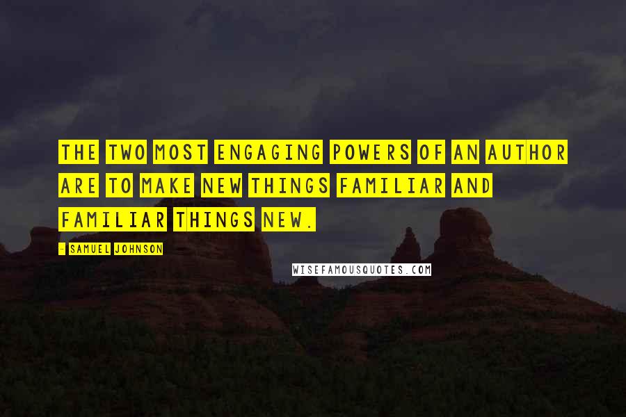 Samuel Johnson Quotes: The two most engaging powers of an author are to make new things familiar and familiar things new.