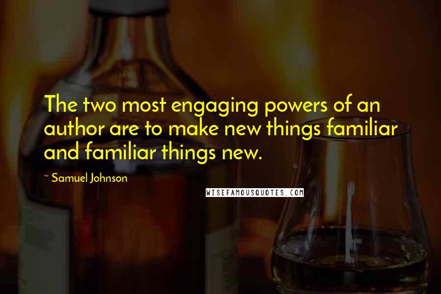 Samuel Johnson Quotes: The two most engaging powers of an author are to make new things familiar and familiar things new.