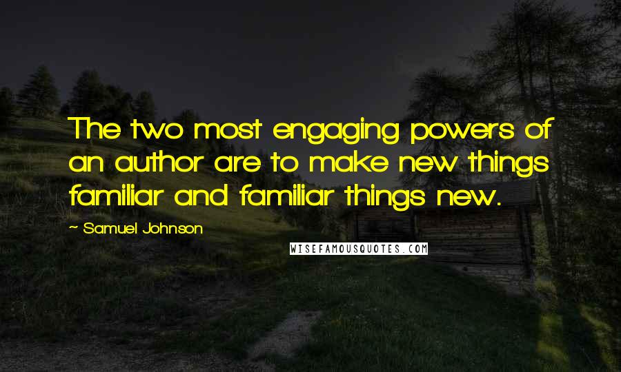 Samuel Johnson Quotes: The two most engaging powers of an author are to make new things familiar and familiar things new.