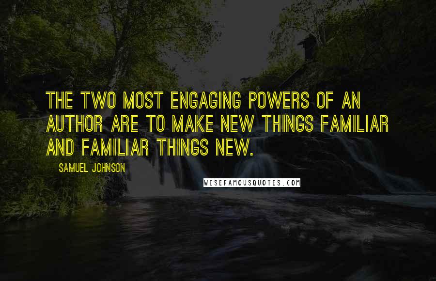 Samuel Johnson Quotes: The two most engaging powers of an author are to make new things familiar and familiar things new.