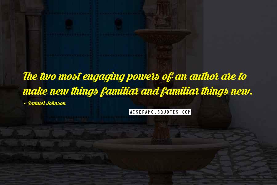 Samuel Johnson Quotes: The two most engaging powers of an author are to make new things familiar and familiar things new.