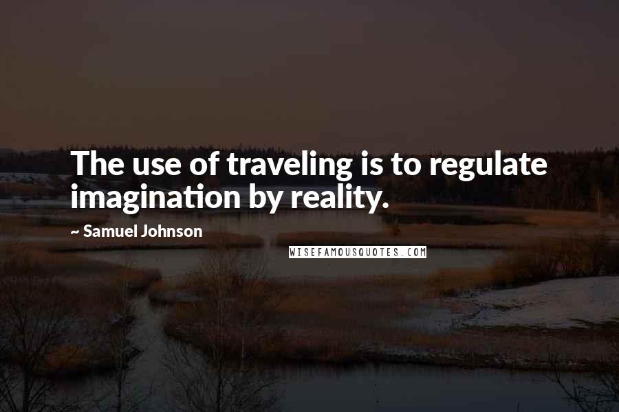 Samuel Johnson Quotes: The use of traveling is to regulate imagination by reality.