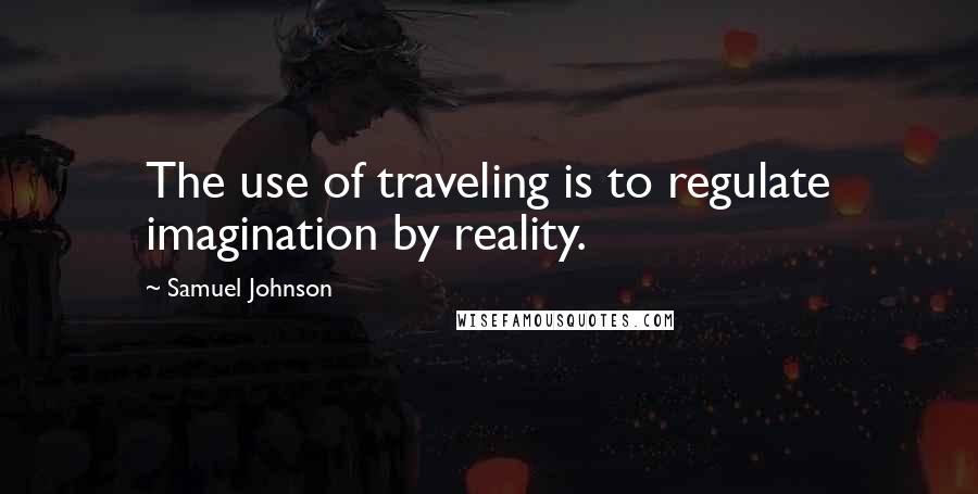 Samuel Johnson Quotes: The use of traveling is to regulate imagination by reality.