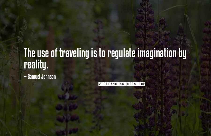 Samuel Johnson Quotes: The use of traveling is to regulate imagination by reality.
