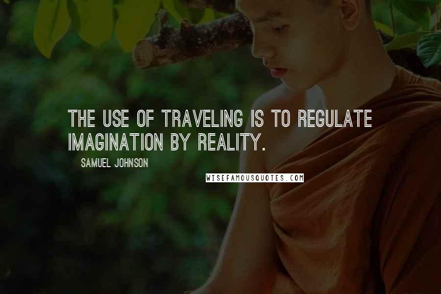 Samuel Johnson Quotes: The use of traveling is to regulate imagination by reality.